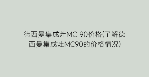 德西曼集成灶MC 90价格(了解德西曼集成灶MC90的价格情况)